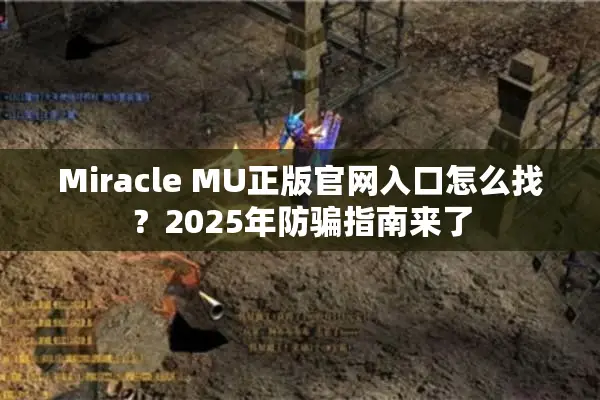 Miracle MU正版官网入口怎么找？2025年防骗指南来了