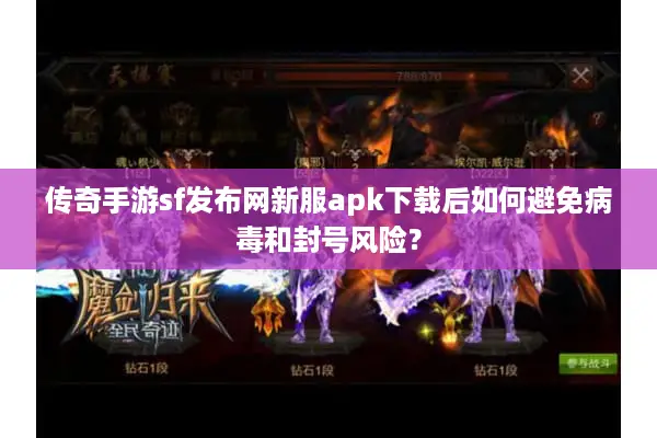 传奇手游sf发布网新服apk下载后如何避免病毒和封号风险？