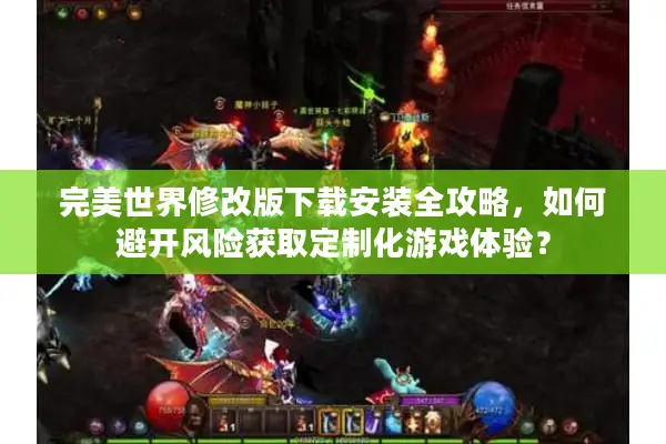 完美世界修改版下载安装全攻略，如何避开风险获取定制化游戏体验？