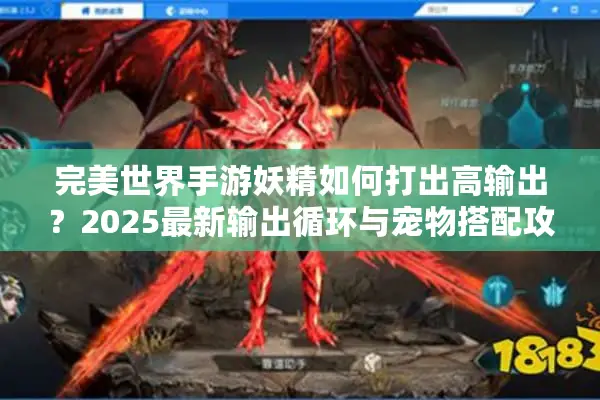 完美世界手游妖精如何打出高输出？2025最新输出循环与宠物搭配攻略