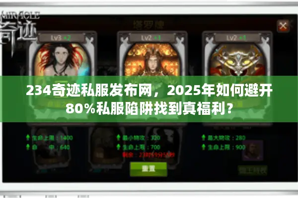 234奇迹私服发布网，2025年如何避开80%私服陷阱找到真福利？