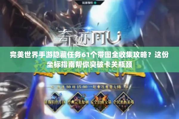 完美世界手游隐藏任务61个带图全收集攻略？这份坐标指南帮你突破卡关瓶颈