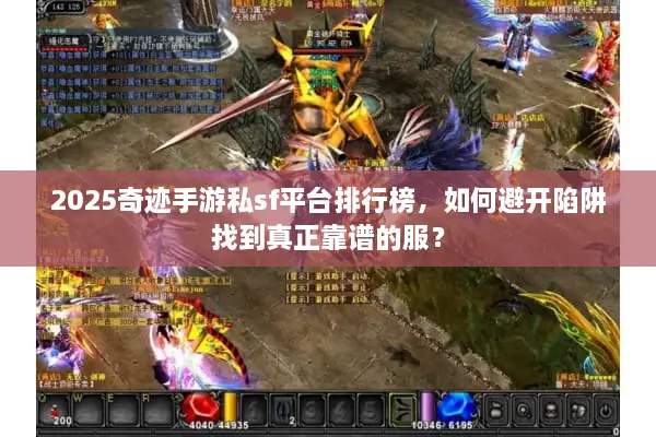 2025奇迹手游私sf平台排行榜，如何避开陷阱找到真正靠谱的服？
