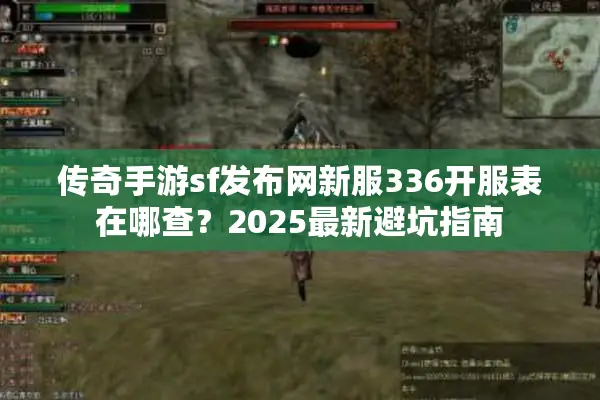 传奇手游sf发布网新服336开服表在哪查？2025最新避坑指南