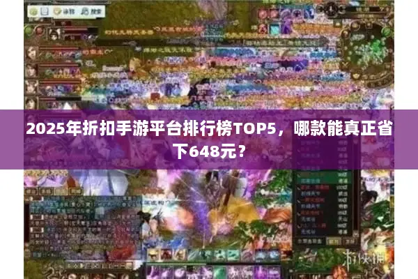 2025年折扣手游平台排行榜TOP5，哪款能真正省下648元？