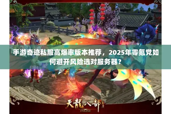 手游奇迹私服高爆率版本推荐，2025年零氪党如何避开风险选对服务器？