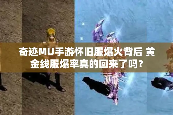 奇迹MU手游怀旧服爆火背后 黄金线服爆率真的回来了吗？