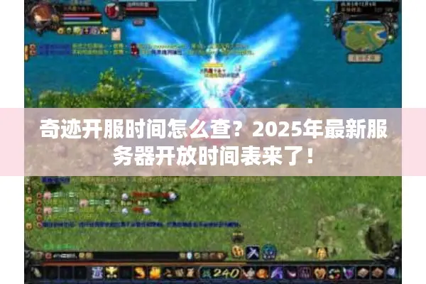 奇迹开服时间怎么查？2025年最新服务器开放时间表来了！