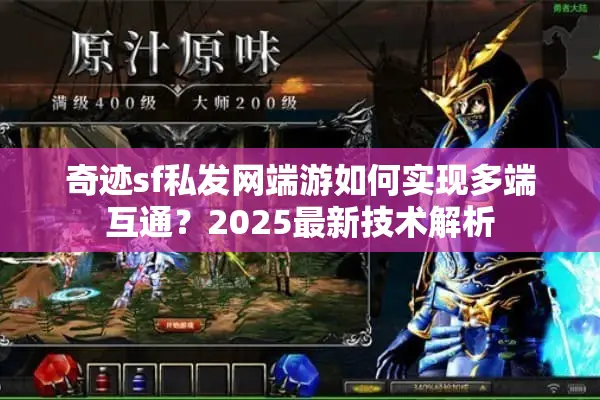 奇迹sf私发网端游如何实现多端互通？2025最新技术解析