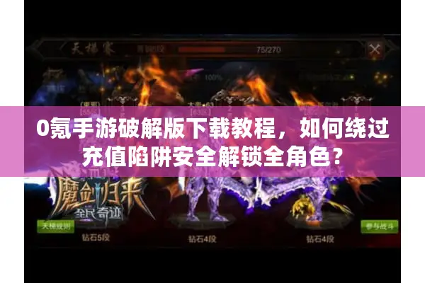 0氪手游破解版下载教程,如何绕过充值陷阱安全解锁全角色? 0氪手游破解版下载教程,如何绕过充值陷阱安全解锁全角色?