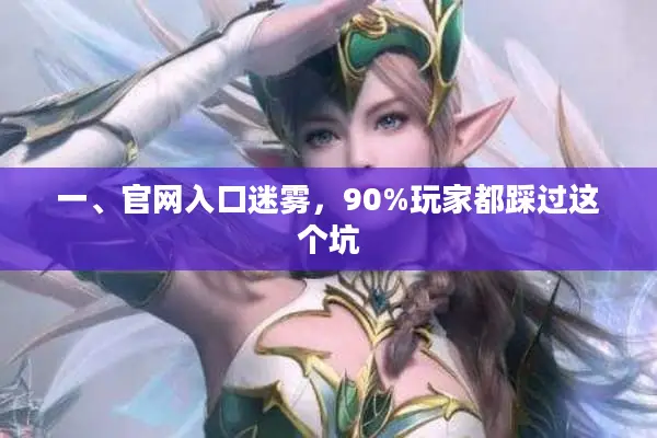 一、官网入口迷雾,90%玩家都踩过这个坑 一、官网入口迷雾,90%玩家都踩过这个坑