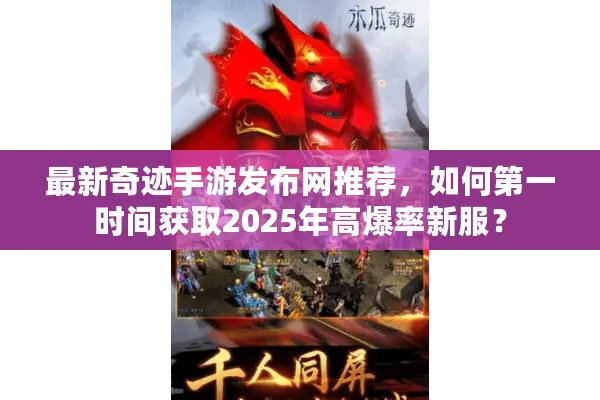 最新奇迹手游发布网推荐，如何第一时间获取2025年高爆率新服？