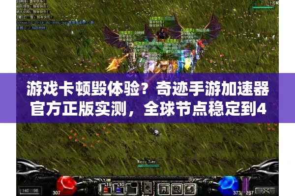 游戏卡顿毁体验？奇迹手游加速器官方正版实测，全球节点稳定到45ms