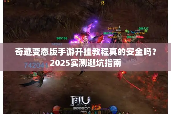 奇迹变态版手游开挂教程真的安全吗？2025实测避坑指南