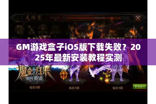 GM游戏盒子iOS版下载失败？2025年最新安装教程实测