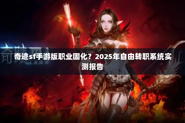 奇迹sf手游版职业固化？2025年自由转职系统实测报告