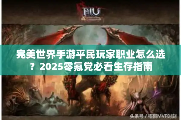 完美世界手游平民玩家职业怎么选?2025零氪党必看生存指南 完美世界手游平民玩家职业怎么选?2025零氪党必看生存指南