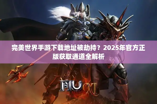 完美世界手游下载地址被劫持？2025年官方正版获取通道全解析