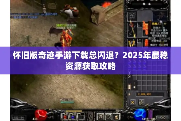 怀旧版奇迹手游下载总闪退？2025年最稳资源获取攻略