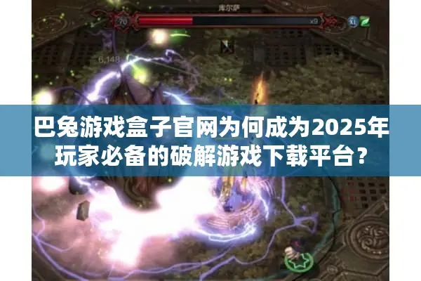 巴兔游戏盒子官网为何成为2025年玩家必备的破解游戏下载平台？