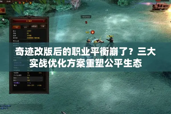 奇迹改版后的职业平衡崩了？三大实战优化方案重塑公平生态