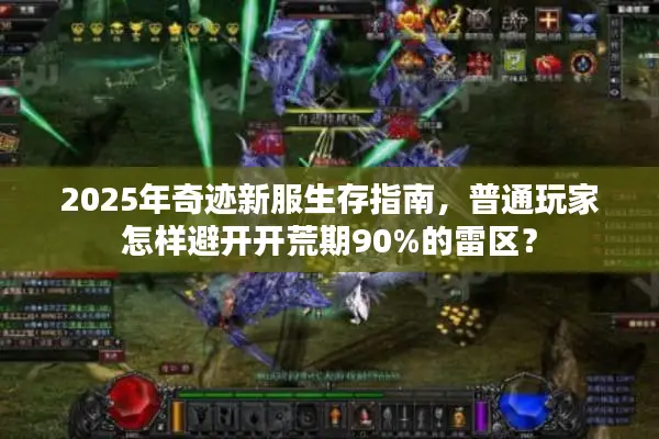 2025年奇迹新服生存指南，普通玩家怎样避开开荒期90%的雷区？