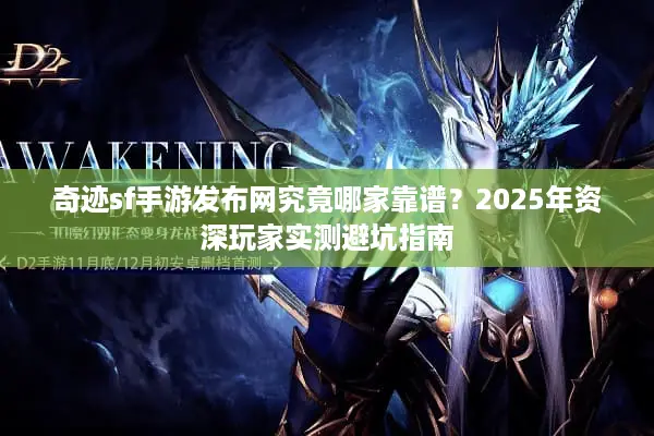 奇迹sf手游发布网究竟哪家靠谱？2025年资深玩家实测避坑指南