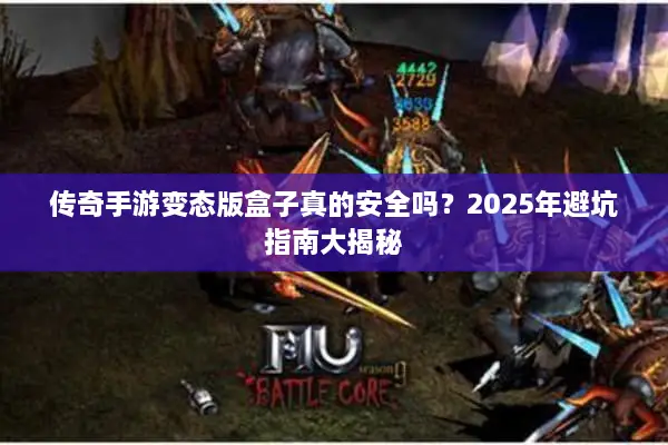 传奇手游变态版盒子真的安全吗？2025年避坑指南大揭秘