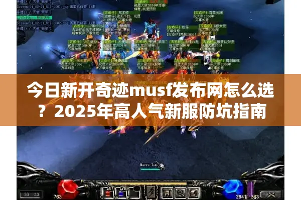 今日新开奇迹musf发布网怎么选?2025年高人气新服防坑指南 今日新开奇迹musf发布网怎么选?2025年高人气新服防坑指南