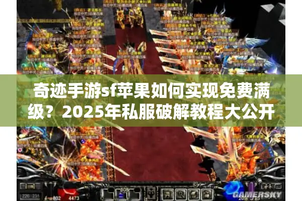 奇迹手游sf苹果如何实现免费满级？2025年私服破解教程大公开