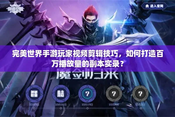 完美世界手游玩家视频剪辑技巧，如何打造百万播放量的副本实录？