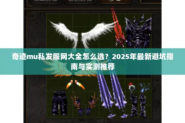 奇迹mu私发服网大全怎么选？2025年最新避坑指南与实测推荐