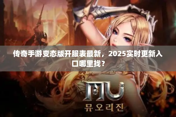 传奇手游变态版开服表最新，2025实时更新入口哪里找？