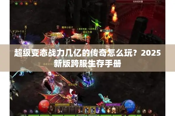 超级变态战力几亿的传奇怎么玩？2025新版跨服生存手册