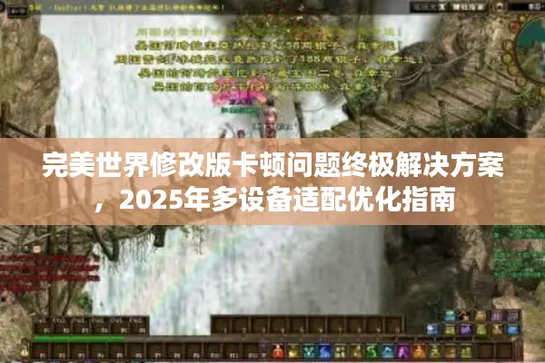 完美世界修改版卡顿问题终极解决方案,2025年多设备适配优化指南 完美世界修改版卡顿问题终极解决方案,2025年多设备适配优化指南