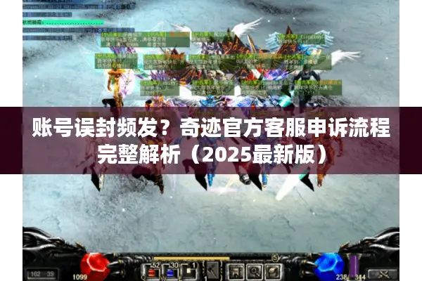 账号误封频发？奇迹官方客服申诉流程完整解析（2025最新版）