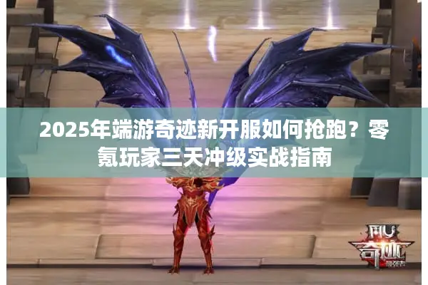 2025年端游奇迹新开服如何抢跑？零氪玩家三天冲级实战指南