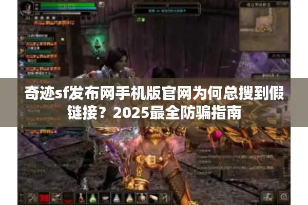 奇迹sf发布网手机版官网为何总搜到假链接？2025最全防骗指南