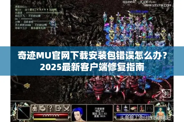 奇迹MU官网下载安装包错误怎么办？2025最新客户端修复指南