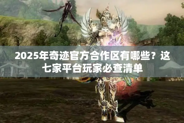 2025年奇迹官方合作区有哪些？这七家平台玩家必查清单