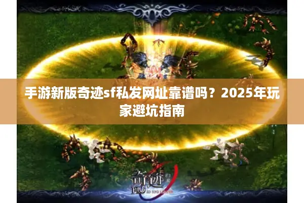 手游新版奇迹sf私发网址靠谱吗?2025年玩家避坑指南 手游新版奇迹sf私发网址靠谱吗?2025年玩家避坑指南