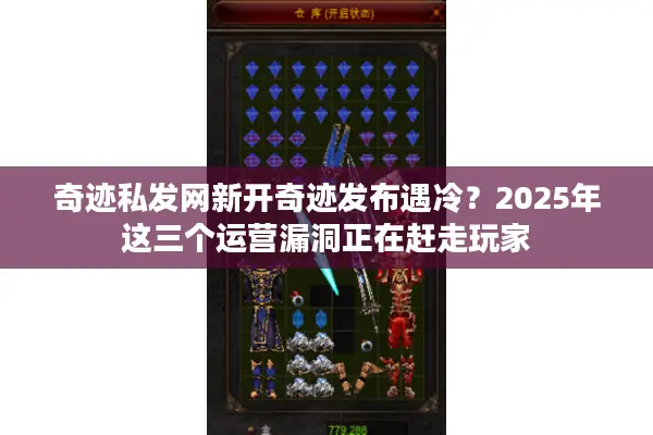 奇迹私发网新开奇迹发布遇冷？2025年这三个运营漏洞正在赶走玩家