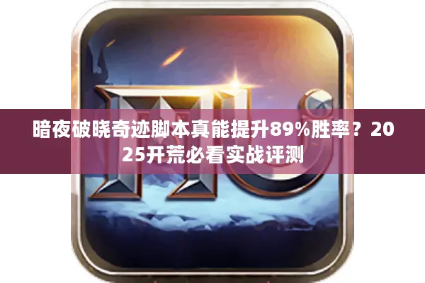 暗夜破晓奇迹脚本真能提升89%胜率？2025开荒必看实战评测