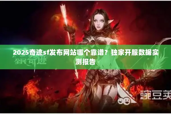 2025奇迹sf发布网站哪个靠谱?独家开服数据实测报告 2025奇迹sf发布网站哪个靠谱?独家开服数据实测报告