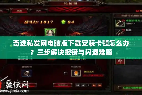 奇迹私发网电脑版下载安装卡顿怎么办？三步解决报错与闪退难题