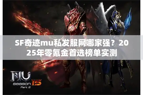 SF奇迹mu私发服网哪家强?2025年零氪金首选榜单实测 SF奇迹mu私发服网哪家强?2025年零氪金首选榜单实测
