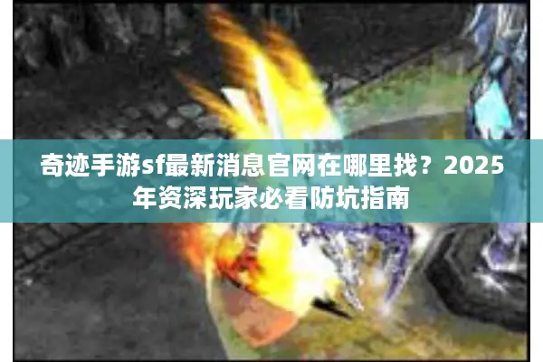 奇迹手游sf最新消息官网在哪里找？2025年资深玩家必看防坑指南