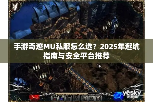 手游奇迹MU私服怎么选？2025年避坑指南与安全平台推荐