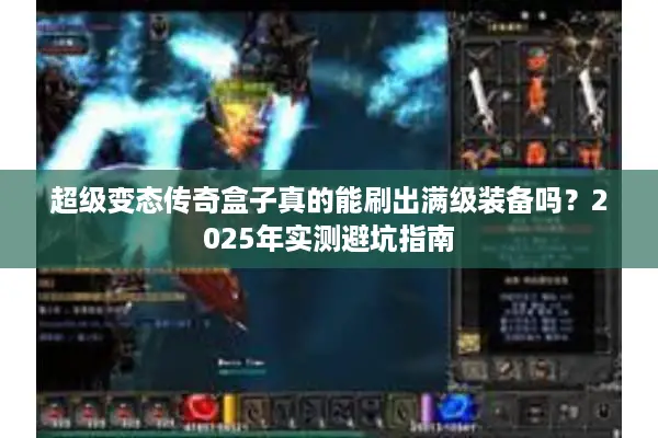 超级变态传奇盒子真的能刷出满级装备吗？2025年实测避坑指南