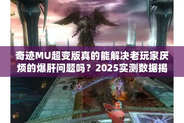 奇迹MU超变版真的能解决老玩家厌烦的爆肝问题吗？2025实测数据揭秘